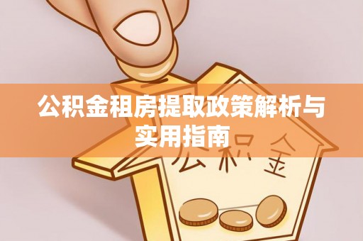 中西区公积金租房提取政策解析与实用指南