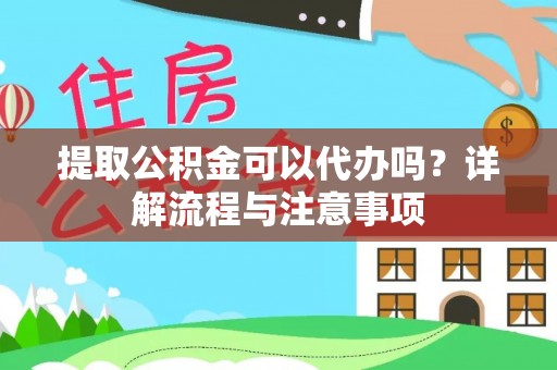 中西区提取公积金可以代办吗？详解流程与注意事项