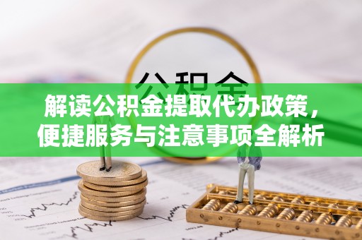 中西区解读公积金提取代办政策，便捷服务与注意事项全解析