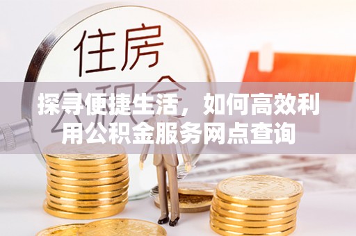 中西区探寻便捷生活，如何高效利用公积金服务网点查询