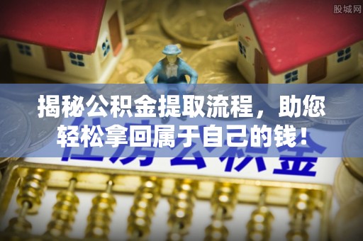 中西区揭秘公积金提取流程，助您轻松拿回属于自己的钱！