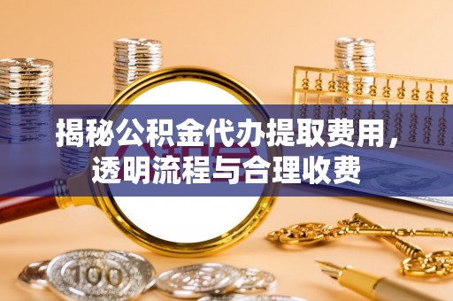中西区揭秘公积金代办提取费用，透明流程与合理收费