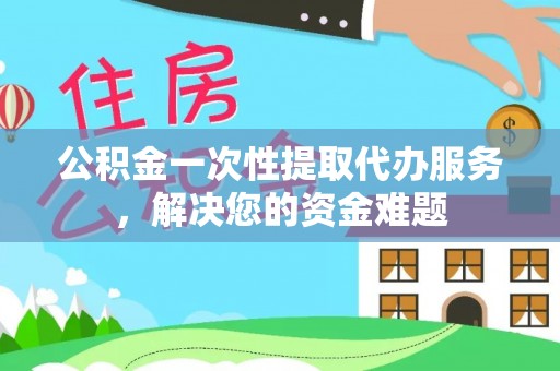 中西区公积金一次性提取代办服务，解决您的资金难题