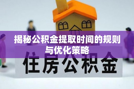 中西区揭秘公积金提取时间的规则与优化策略