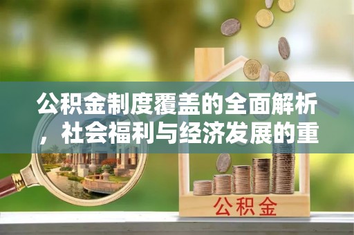 中西区公积金制度覆盖的全面解析，社会福利与经济发展的重要纽带