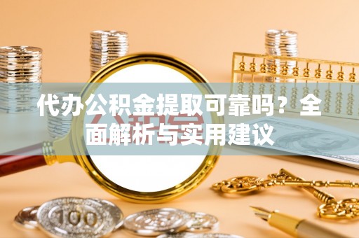 中西区代办公积金提取可靠吗？全面解析与实用建议