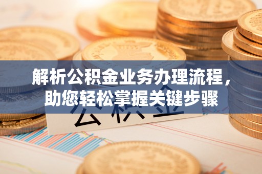 中西区解析公积金业务办理流程，助您轻松掌握关键步骤