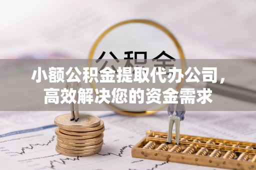 中西区小额公积金提取代办公司，高效解决您的资金需求