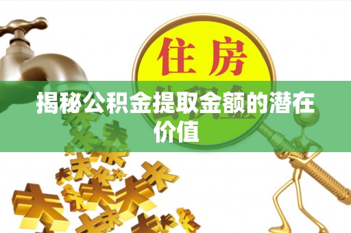 中西区揭秘公积金提取金额的潜在价值