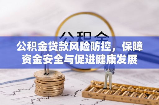 中西区公积金贷款风险防控，保障资金安全与促进健康发展