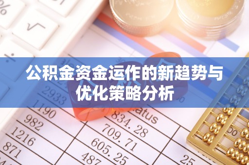 中西区公积金资金运作的新趋势与优化策略分析