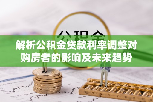 中西区解析公积金贷款利率调整对购房者的影响及未来趋势