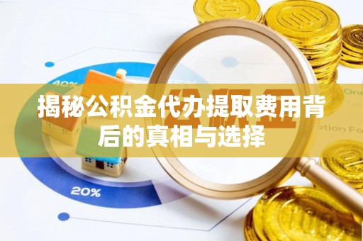 中西区揭秘公积金代办提取费用背后的真相与选择