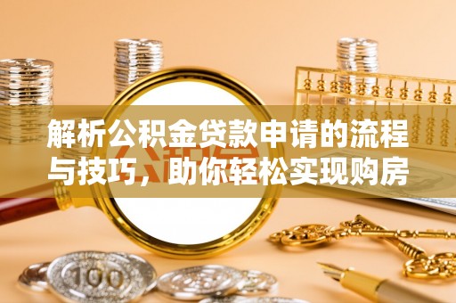中西区解析公积金贷款申请的流程与技巧，助你轻松实现购房梦想