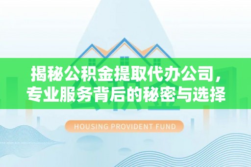 中西区揭秘公积金提取代办公司，专业服务背后的秘密与选择指南