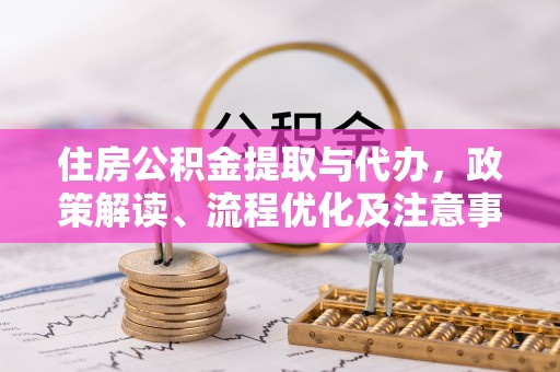 中西区住房公积金提取与代办，政策解读、流程优化及注意事项