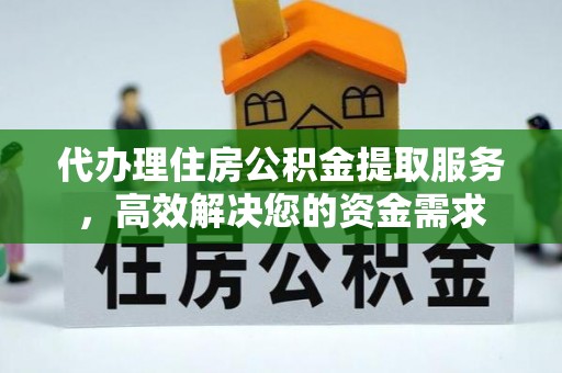 中西区代办理住房公积金提取服务，高效解决您的资金需求