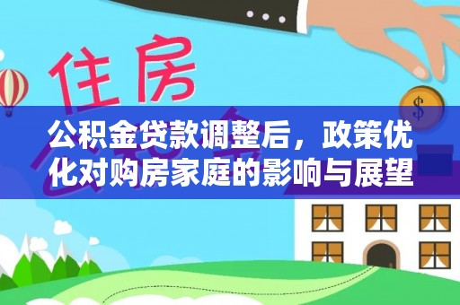 中西区公积金贷款调整后，政策优化对购房家庭的影响与展望