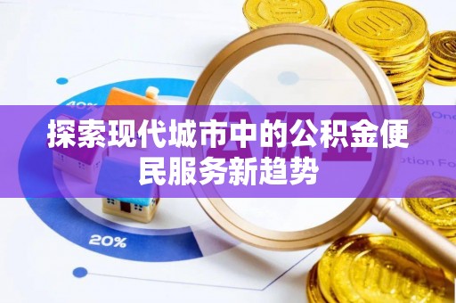 中西区探索现代城市中的公积金便民服务新趋势