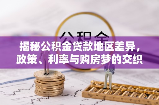 中西区揭秘公积金贷款地区差异，政策、利率与购房梦的交织