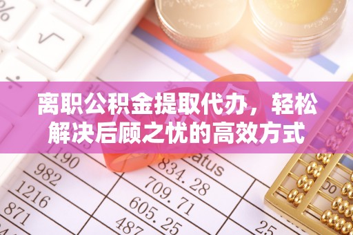 中西区离职公积金提取代办，轻松解决后顾之忧的高效方式