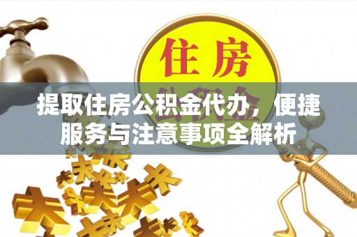 中西区提取住房公积金代办，便捷服务与注意事项全解析