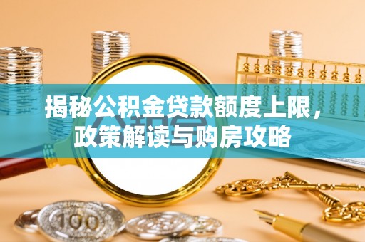中西区揭秘公积金贷款额度上限，政策解读与购房攻略