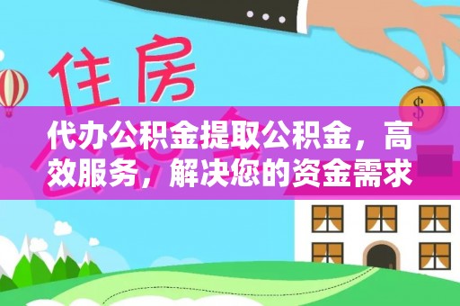 中西区代办公积金提取公积金，高效服务，解决您的资金需求