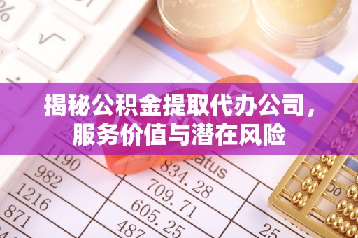 中西区揭秘公积金提取代办公司，服务价值与潜在风险