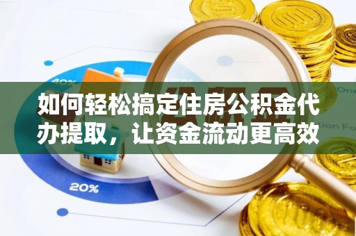 中西区如何轻松搞定住房公积金代办提取，让资金流动更高效