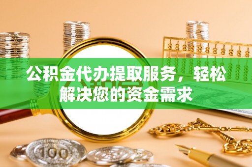 中西区公积金代办提取服务，轻松解决您的资金需求