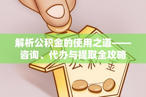 中西区解析公积金的使用之道——咨询、代办与提取全攻略