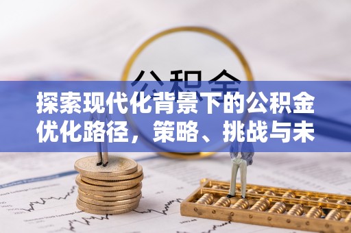 中西区探索现代化背景下的公积金优化路径，策略、挑战与未来展望