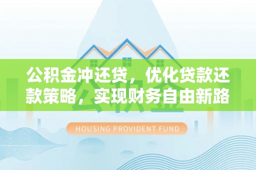 中西区公积金冲还贷，优化贷款还款策略，实现财务自由新路径