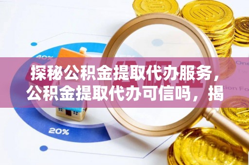 中西区探秘公积金提取代办服务，公积金提取代办可信吗，揭秘真相与选择指南