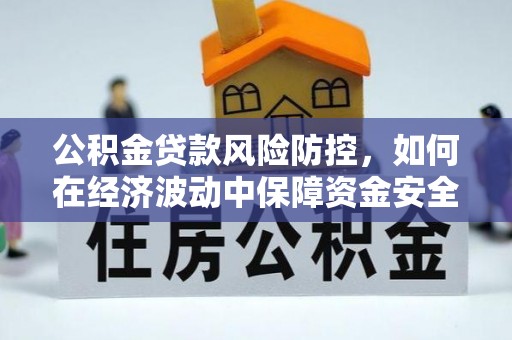中西区公积金贷款风险防控，如何在经济波动中保障资金安全