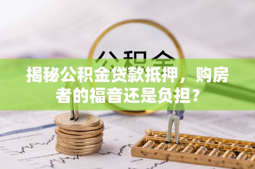 中西区揭秘公积金贷款抵押，购房者的福音还是负担？