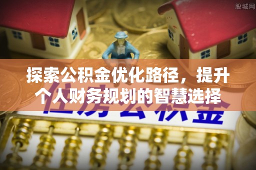 中西区探索公积金优化路径，提升个人财务规划的智慧选择