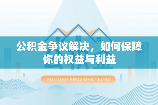 中西区公积金争议解决，如何保障你的权益与利益