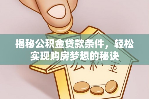 中西区揭秘公积金贷款条件，轻松实现购房梦想的秘诀