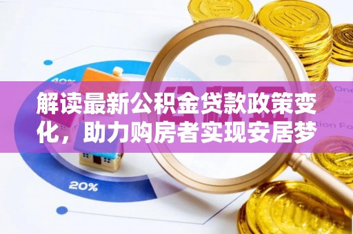 中西区解读最新公积金贷款政策变化，助力购房者实现安居梦想