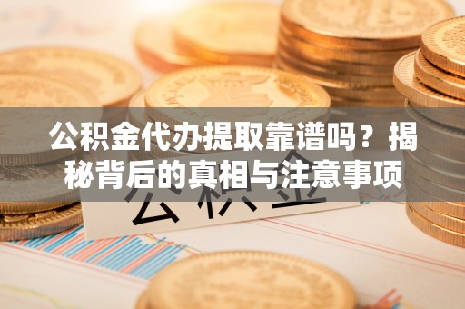 中西区公积金代办提取靠谱吗？揭秘背后的真相与注意事项