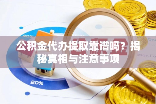 中西区公积金代办提取靠谱吗？揭秘真相与注意事项