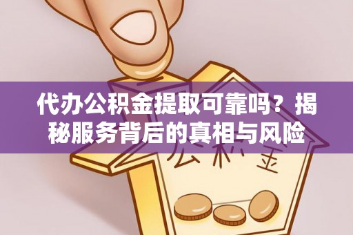 中西区代办公积金提取可靠吗？揭秘服务背后的真相与风险