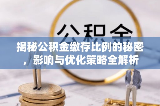 中西区揭秘公积金缴存比例的秘密，影响与优化策略全解析