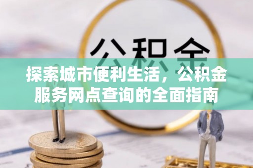 中西区探索城市便利生活，公积金服务网点查询的全面指南