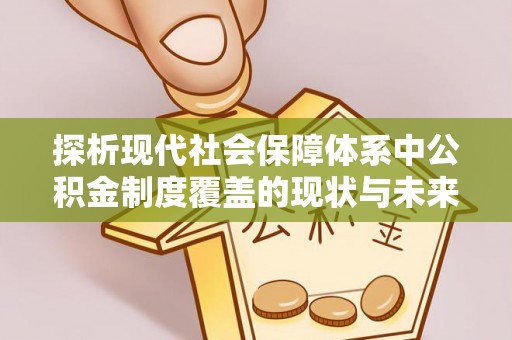 中西区探析现代社会保障体系中公积金制度覆盖的现状与未来