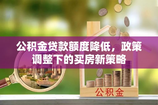 中西区公积金贷款额度降低，政策调整下的买房新策略