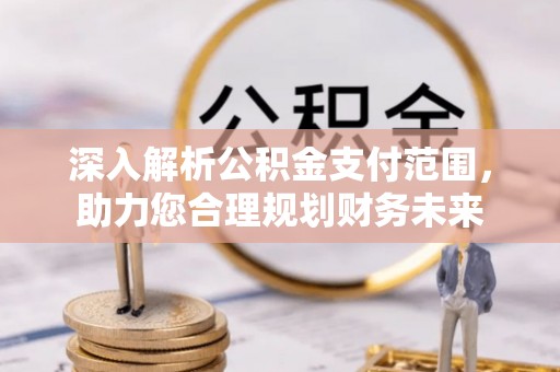 中西区深入解析公积金支付范围，助力您合理规划财务未来