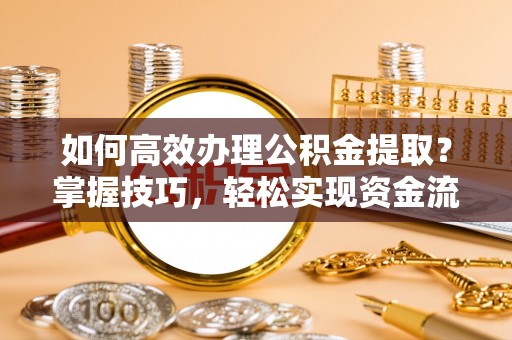 中西区如何高效办理公积金提取？掌握技巧，轻松实现资金流动